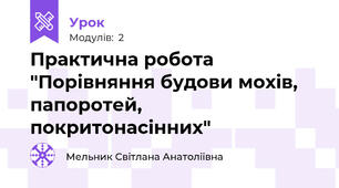 Практична робота "Порівняння будови мохів, папоротей, покритонасінних"