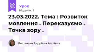 23.03.2022. Тема : Розвиток мовлення . Переказуємо . Точка зору .