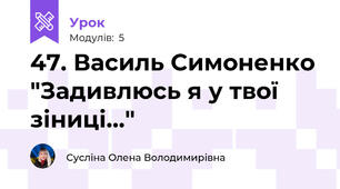 47. Василь Симоненко "Задивлюсь я у твої зіниці..."