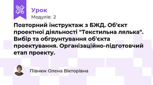 Повторний інструктаж з БЖД. Об'єкт проектної діяльності "Текстильна лялька". Вибір та обгрунтування об'єкта проектування. Організаційно-підготовчий етап проекту.