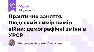 Практичне заняття. Людський вимір вимір війни: демографічні зміни в УРСР