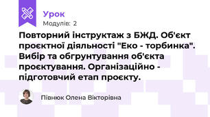 Повторний інструктаж з БЖД. Об'єкт проєктної діяльності "Еко - торбинка". Вибір та обгрунтування об'єкта проєктування. Організаційно - підготовчий етап проєкту.