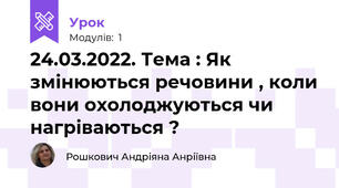 24.03.2022. Тема : Як змінюються речовини , коли вони охолоджуються чи нагріваються ? 