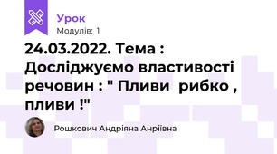 24.03.2022. Тема : Досліджуємо властивості речовин : " Пливи  рибко , пливи !"