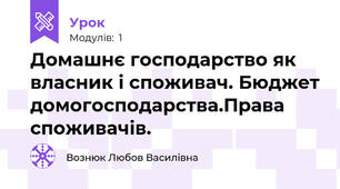 Домашнє господарство як власник і споживач. Бюджет домогосподарства.Права споживачів.