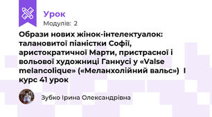 Образи нових жінок-інтелектуалок: талановитої піаністки Софії, аристократичної Марти, пристрасної і вольової художниці Ганнусі у «Valse melancolique» («Меланхолійний вальс»)  І курс 41 урок