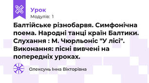 Балтійське різнобарвя. Симфонічна поема. Народні танці країн Балтики. Слухання : М. Чюрльоніс "У лісі". Виконання: пісні вивчені на попередніх уроках.