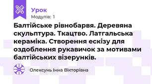 Балтійське рівнобарвя. Деревяна скульптура. Ткацтво. Латгальська кераміка. Створення ескізу для оздоблення рукавичок за мотивами балтійських візерунків. 