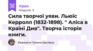 Сила творчої уяви. Льюїс Керролл (1832-1898). " Аліса в Країні Див". Творча історія книги.
