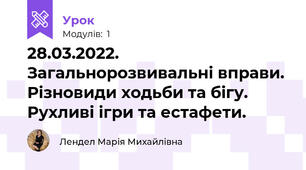 28.03.2022. Загальнорозвивальні вправи. Різновиди ходьби та бігу.  Рухливі ігри та естафети.