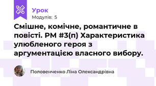 Смішне, комічне, романтичне в повісті. РМ #3(п) Характеристика улюбленого героя з аргументацією власного вибору. 