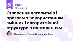 Створення алгоритмів і програм з використанням змінних і алгоритмічної структури з повторенням