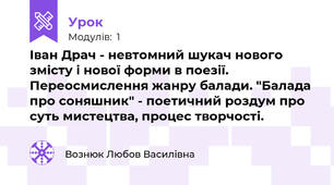Іван Драч - невтомний шукач нового змісту і нової форми в поезії. Переосмислення жанру балади. "Балада про соняшник" - поетичний роздум про суть мистецтва, процес творчості.