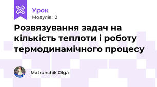 Розвязування задач на кількість теплоти і роботу термодинамічного процесу