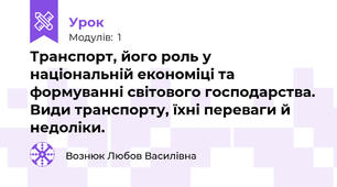Транспорт, його роль у національній економіці та формуванні світового господарства. Види транспорту, їхні переваги й недоліки.