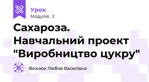  Сахароза. Навчальний проект "Виробництво цукру"