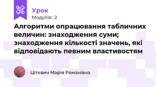 Алгоритми опрацювання табличних величин: знаходження суми; знаходження кількості значень, які відповідають певним властивостям