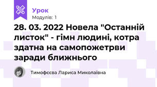 28. 03. 2022 Новела "Останній листок" - гімн людині, котра здатна на самопожетрви заради ближнього
