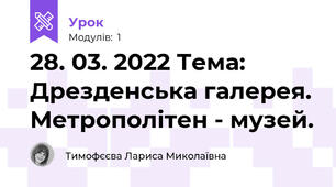 28. 03. 2022 Тема: Дрезденська галерея. Метрополітен - музей.