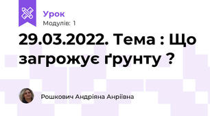 29.03.2022. Тема : Що загрожує ґрунту ? 