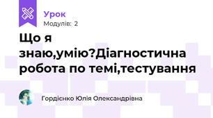 Що я знаю,умію?Діагностична робота по темі,тестування
