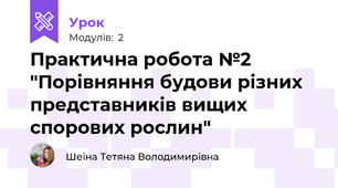Практична робота №2 "Порівняння будови різних представників вищих спорових рослин"
