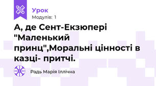 А, де Сент-Екзюпері "Маленький принц",Моральні цінності в казці- притчі.