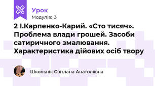 2 І.Карпенко-Карий. «Сто тисяч». Проблема влади грошей. Засоби сатиричного змалювання. Характеристика дійових осіб твору