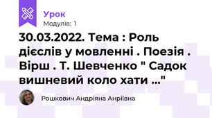 30.03.2022. Тема : Роль дієслів у мовленні . Поезія . Вірш . Т. Шевченко " Садок вишневий коло хати ..." 