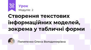 Створення текстових інформаційних моделей, зокрема у табличні форми