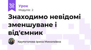 Знаходимо невідомі зменшуване і від'ємник