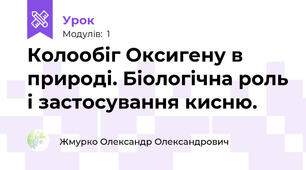 Колообіг Оксигену в природі. Біологічна роль і застосування кисню.