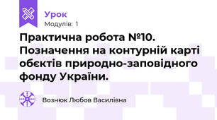 Практична робота №10. Позначення на контурній карті обєктів природно-заповідного фонду України.
