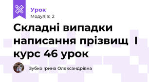 Складні випадки написання прізвищ  І курс 46 урок 