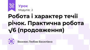 Робота і характер течії річок. Практична робота √6 (продовження)