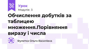 Обчислення добутків за таблицею множення.Порівняння виразу і числа