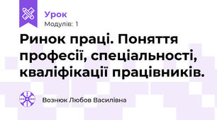 Ринок праці. Поняття професії, спеціальності, кваліфікації працівників.