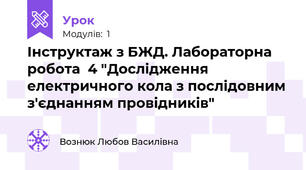 Інструктаж з БЖД. Лабораторна робота  4 "Дослідження електричного кола з послідовним з'єднанням провідників"