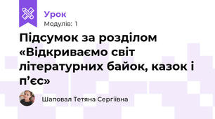 Підсумок за розділом «Відкриваємо світ літературних байок, казок і п’єс»