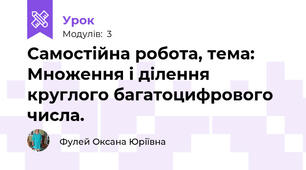 Самостійна робота, тема: Множення і ділення круглого багатоцифрового числа. 
