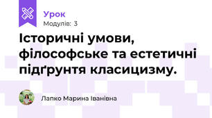 Історичні умови, філософське та естетичні підґрунтя класицизму.