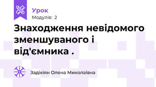 Знаходження невідомого зменшуваного і від'ємника .