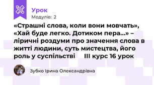 «Страшні слова, коли вони мовчать», «Хай буде легко. Дотиком пера…» – ліричні роздуми про значення слова в житті людини, суть мистецтва, його роль у суспільстві     ІІІ курс 16 урок