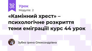 «Камінний хрест» – психологічне розкриття теми еміграціїІ курс 44 урок