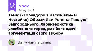 Тема: («Тореадори з Васюківки» В. Нестайко) Образи Яви Реня та Павлуші Завгороднього. Характеристика улюбленого героя, рис його вдачі, аргументація свого вибору
