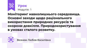 Моніторинг навколишнього середовища. Основні заходи щодо раціонального використання природних ресурсів та охорони довкілля. Природокористування в умовах сталого розвитку.