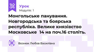 Монгольське панування. Новгородська та боярська  республіка. Велике князівство Московське  14 на поч.16 століть.
