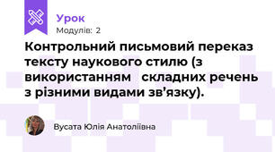 Контрольний письмовий переказ  тексту наукового стилю (з використанням   складних речень з різними видами зв’язку).