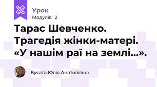 Тарас Шевченко. Трагедія жінки-матері. «У нашім раї на землі…».  