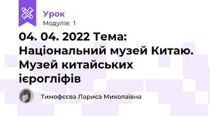 04. 04. 2022 Тема: Національний музей Китаю. Музей китайських ієрогліфів